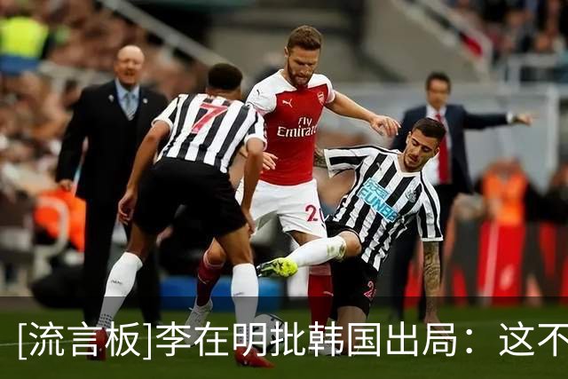 [流言板]李在明批韩国出局：这不只是比赛失利，而是组织和用人失败
